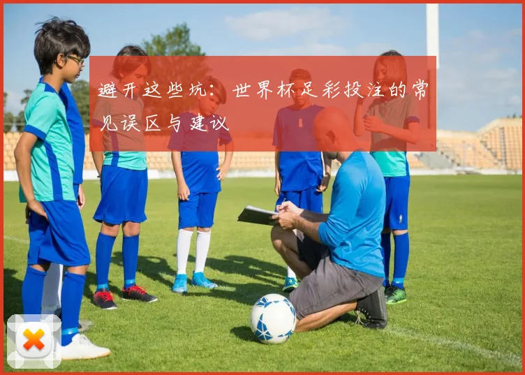 避开这些坑：世界杯足彩投注的常见误区与建议